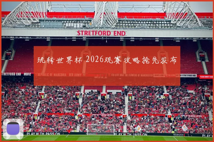 玩转世界杯 2026观赛攻略抢先发布