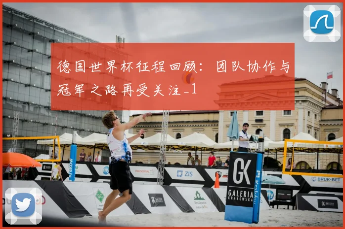 德国世界杯征程回顾:团队协作与冠军之路再受关注_1