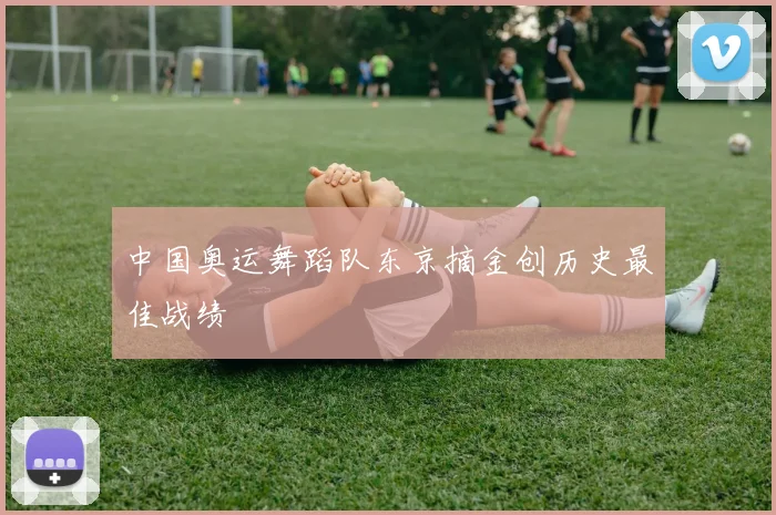 中国奥运舞蹈队东京摘金创历史最佳战绩