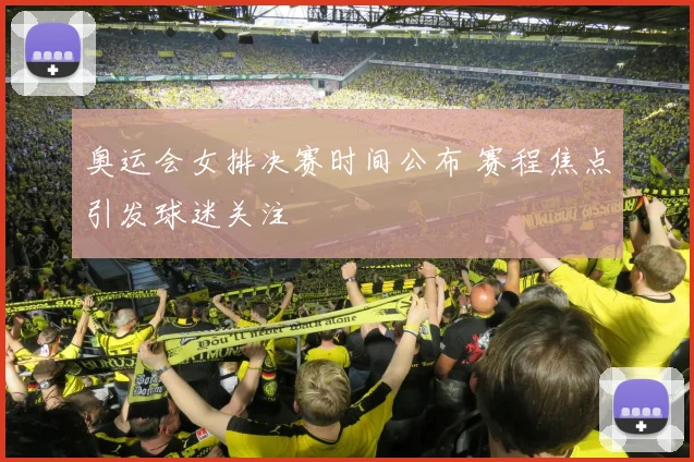 奥运会女排决赛时间公布 赛程焦点引发球迷关注