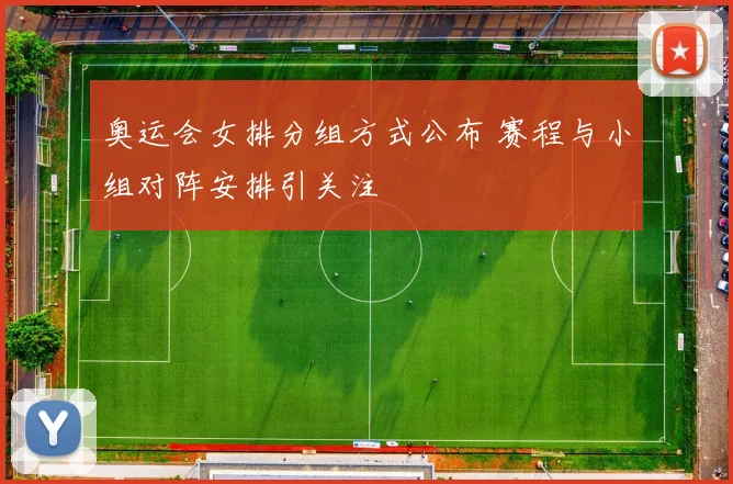 奥运会女排分组方式公布 赛程与小组对阵安排引关注