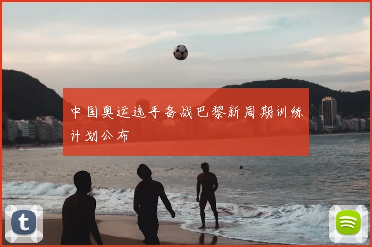 中国奥运选手备战巴黎新周期训练计划公布