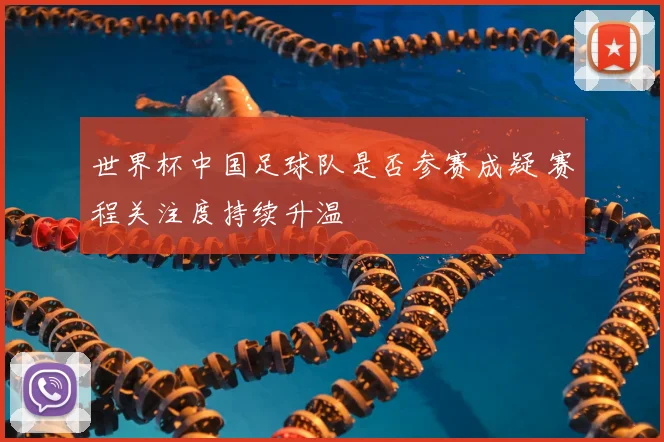 世界杯中国足球队是否参赛成疑 赛程关注度持续升温