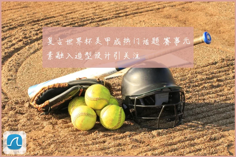 复古世界杯美甲成热门话题 赛事元素融入造型设计引关注