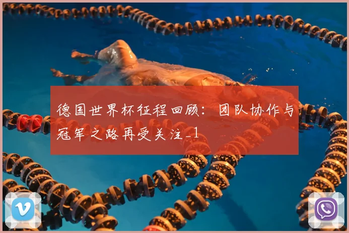 德国世界杯征程回顾:团队协作与冠军之路再受关注_1