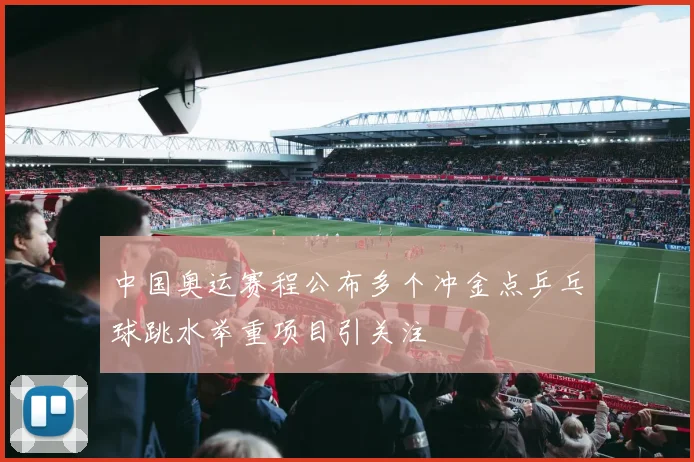 中国奥运赛程公布多个冲金点乒乓球跳水举重项目引关注