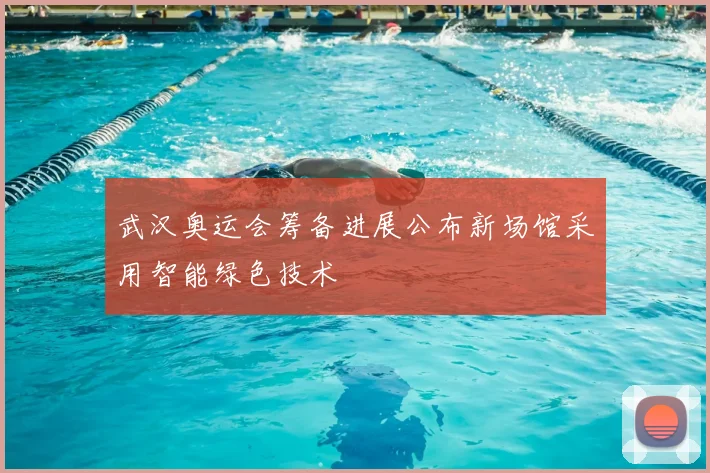 武汉奥运会筹备进展公布新场馆采用智能绿色技术
