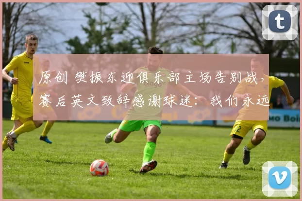 原创 樊振东迎俱乐部主场告别战，赛后英文致辞感谢球迷：我们永远都是朋友和家人