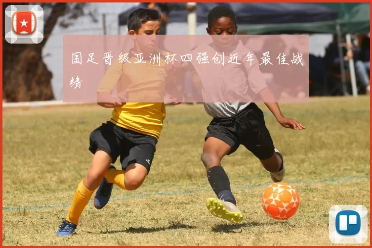国足晋级亚洲杯四强创近年最佳战绩