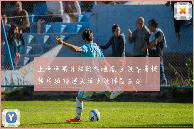 上海海港开放购票通道 主场票务销售启动 球迷关注出场阵容安排