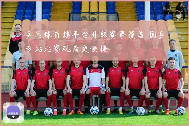 乒乓球直播平台升级赛事覆盖 国乒多站比赛观看更便捷