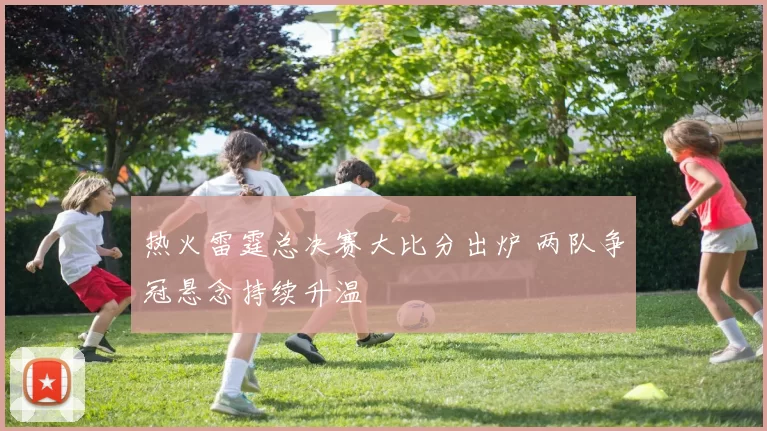 热火雷霆总决赛大比分出炉 两队争冠悬念持续升温