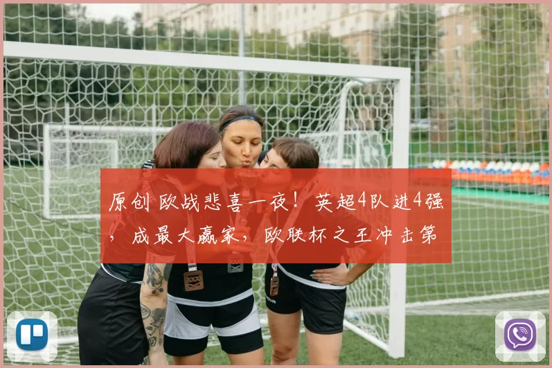 原创 欧战悲喜一夜！英超4队进4强，成最大赢家，欧联杯之王冲击第5冠