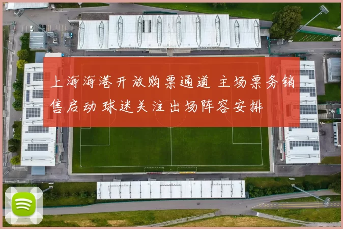 上海海港开放购票通道 主场票务销售启动 球迷关注出场阵容安排