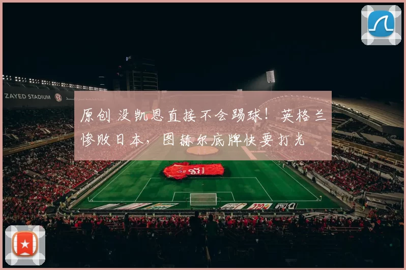 原创 没凯恩直接不会踢球!英格兰惨败日本,图赫尔底牌快要打光