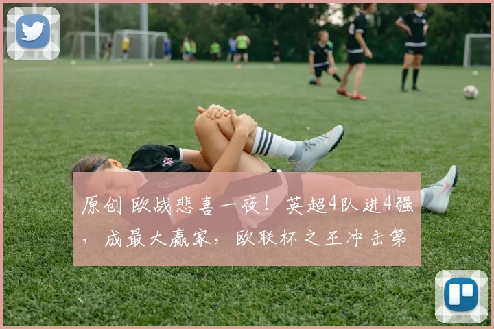 原创 欧战悲喜一夜！英超4队进4强，成最大赢家，欧联杯之王冲击第5冠