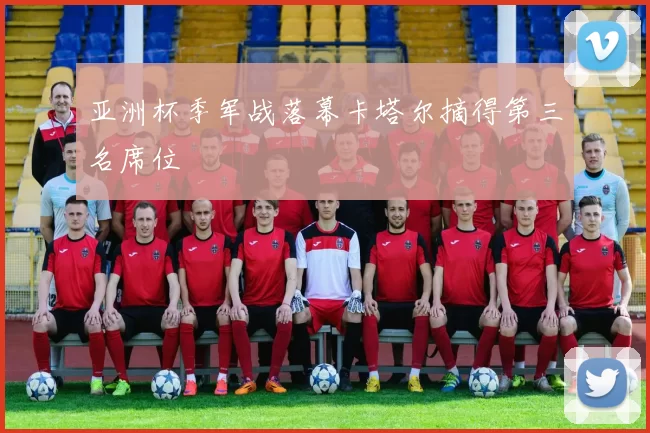 亚洲杯季军战落幕卡塔尔摘得第三名席位