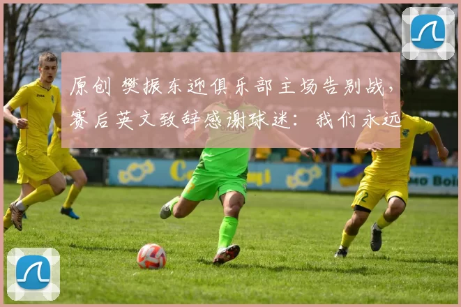 原创 樊振东迎俱乐部主场告别战，赛后英文致辞感谢球迷：我们永远都是朋友和家人