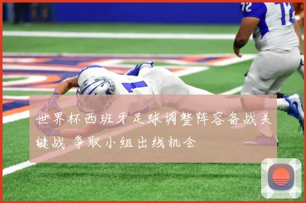 世界杯西班牙足球调整阵容备战关键战 争取小组出线机会